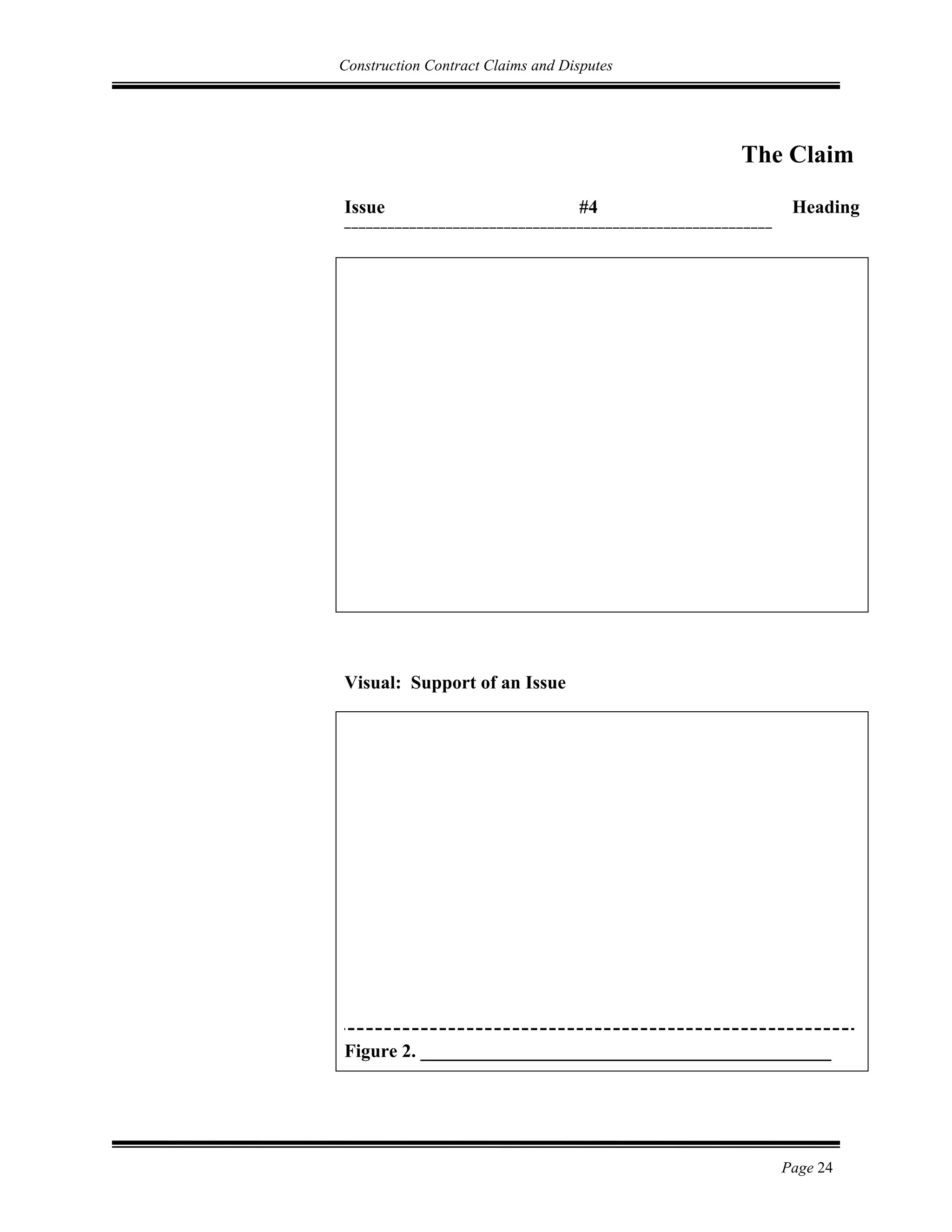 Construction Contract Claims and Disputes
Page 24
The Claim
Issue #4 Heading
___________________________________________________________
Visual: Support of an Issue
Figure 2. ____________________________________________
 