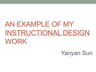 AN EXAMPLE OF MY
INSTRUCTIONAL DESIGN
WORK
Yanyan Sun

 