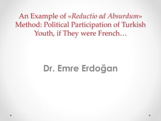 An Example of «Reductio ad Absurdum»
Method: Political Participation of Turkish
Youth, if They were French…

Dr. Emre Erdoğan

 