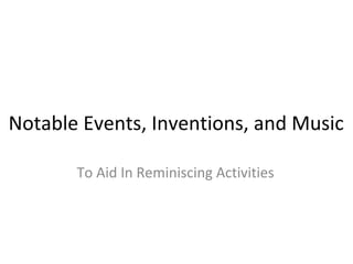 Notable Events, Inventions, and Music

       To Aid In Reminiscing Activities
 