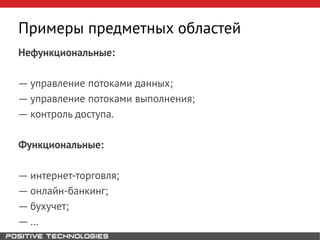 Примеры предметных областей
Нефункциональные:
― управление потоками данных;
― управление потоками выполнения;
― контроль доступа.
Функциональные:
― интернет-торговля;
― онлайн-банкинг;
― бухучет;
― …
 