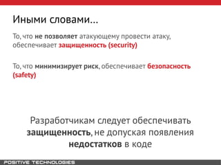 То, что не позволяет атакующему провести атаку,
обеспечивает защищенность (security)
То, что минимизирует риск, обеспечивает безопасность
(safety)
Разработчикам следует обеспечивать
защищенность, не допуская появления
недостатков в коде
Иными словами…
 
