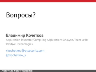 Вопросы?
Владимир Кочетков
vkochetkov@ptsecurity.com
@kochetkov_v
Application Inspector/Compiling Applications Analysis/Team Lead
Positive Technologies
 