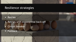  Retries
 Retries with exponential back-off
 Circuit breaker
 Fallback
Resilience strategies
 