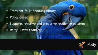 Polly
 Transient-fault-handling library
 Policy-based
 Supports reactive and proactive resilience patterns
 Retry & WaitAndRetry
 
