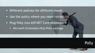 Polly
 Different policies for different needs
 Use the policy where you need retries
 Plug Polly into ASP.NET Core Middleware
 Microsoft.Extensions.Http.Polly package
 