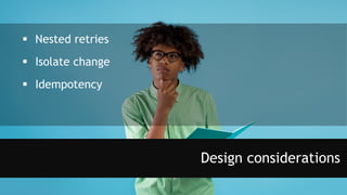Design considerations
 Nested retries
 Isolate change
 Idempotency
 