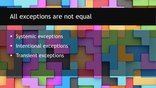  Systemic exceptions
 Intentional exceptions
 Transient exceptions
All exceptions are not equal
 