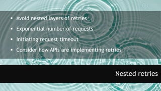 Nested retries
 Avoid nested layers of retries
 Exponential number of requests
 Initiating request timeout
 Consider how APIs are implementing retries
 