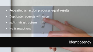 Idempotency
 Repeating an action produces equal results
 Duplicate requests will occur
 Multi-infrastructure
 No transactions
 