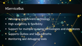 Messaging middleware technology
 High scalability & flexibility
 Support for multiple queuing technologies and data stores
 Supports Outbox and Saga patterns
 Monitoring and debugging tools
NServiceBus
 