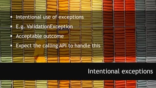  Intentional use of exceptions
 E.g. ValidationException
 Acceptable outcome
 Expect the calling API to handle this
Intentional exceptions
 