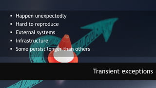  Happen unexpectedly
 Hard to reproduce
 External systems
 Infrastructure
 Some persist longer than others
Transient exceptions
 