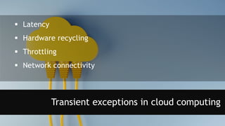  Latency
 Hardware recycling
 Throttling
 Network connectivity
Transient exceptions in cloud computing
 
