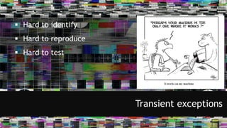 Hard to identify
 Hard to reproduce
 Hard to test
Transient exceptions
 