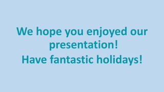 We hope you enjoyed our
presentation!
Have fantastic holidays!
 