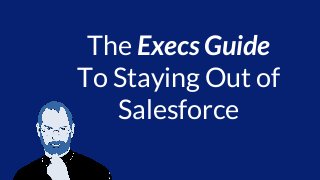 The Execs Guide
To Staying Out of
Salesforce
 