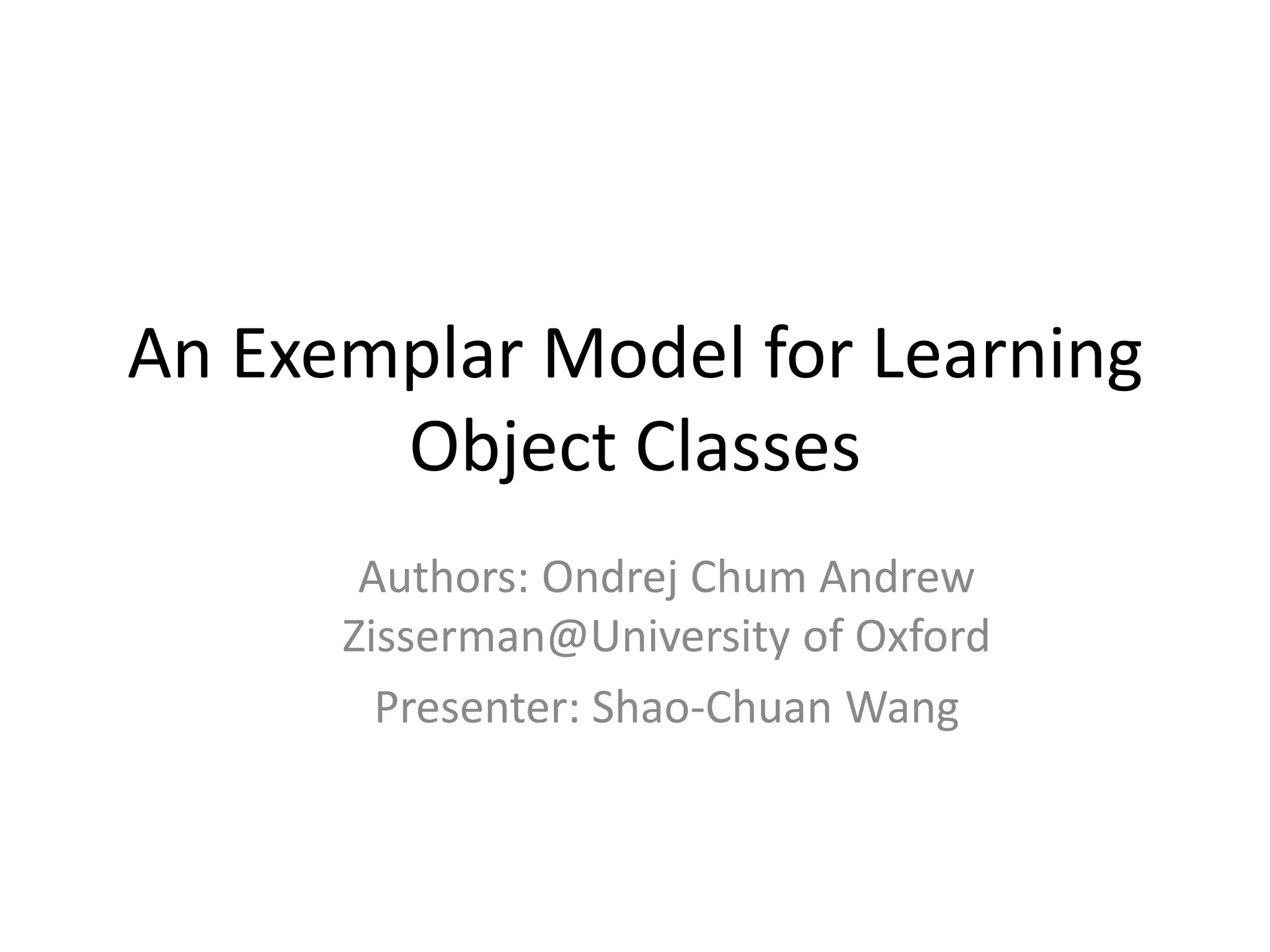An Exemplar Model for Learning Object ClassesAuthors: Ondrej Chum Andrew Zisserman@University of OxfordPresenter: Shao-Chuan Wang