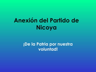 Anexión del Partido de Nicoya ¡De la Patria por nuestra voluntad! 