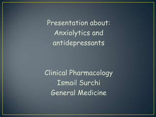 Presentation about:
Anxiolytics and
antidepressants
Clinical Pharmacology
Ismail Surchi
General Medicine
 