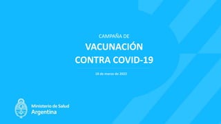 CAMPAÑA DE
VACUNACIÓN
CONTRA COVID-19
18 de marzo de 2022
 