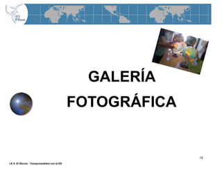 GALERÍA
                                            FOTOGRÁFICA


                                                          16
I.E.S. El Rincón “Comprometidos con la ED
 