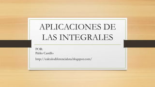APLICACIONES DE
LAS INTEGRALES
POR:
Pablo Castillo
http://calculodiferencialuta.blogspot.com/
 