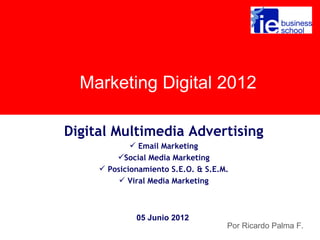 Marketing Digital 2012

Digital Multimedia Advertising
              Email Marketing
         Social Media Marketing
      Posicionamiento S.E.O. & S.E.M.
           Viral Media Marketing



              05 Junio 2012
                                     Por Ricardo Palma F.
 