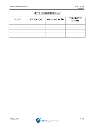 Data de emissão: 07/08/2015 IS nº 153-109
Revisão A
Origem: SIA 80/101
LISTA DE DISTRIBUIÇÃO
NOME ENDEREÇO ORGANIZAÇÃO
TELEFONE/
E-MAIL
 