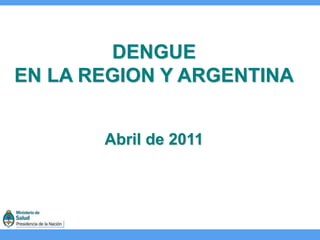 DENGUE
EN LA REGION Y ARGENTINA
Abril de 2011
 