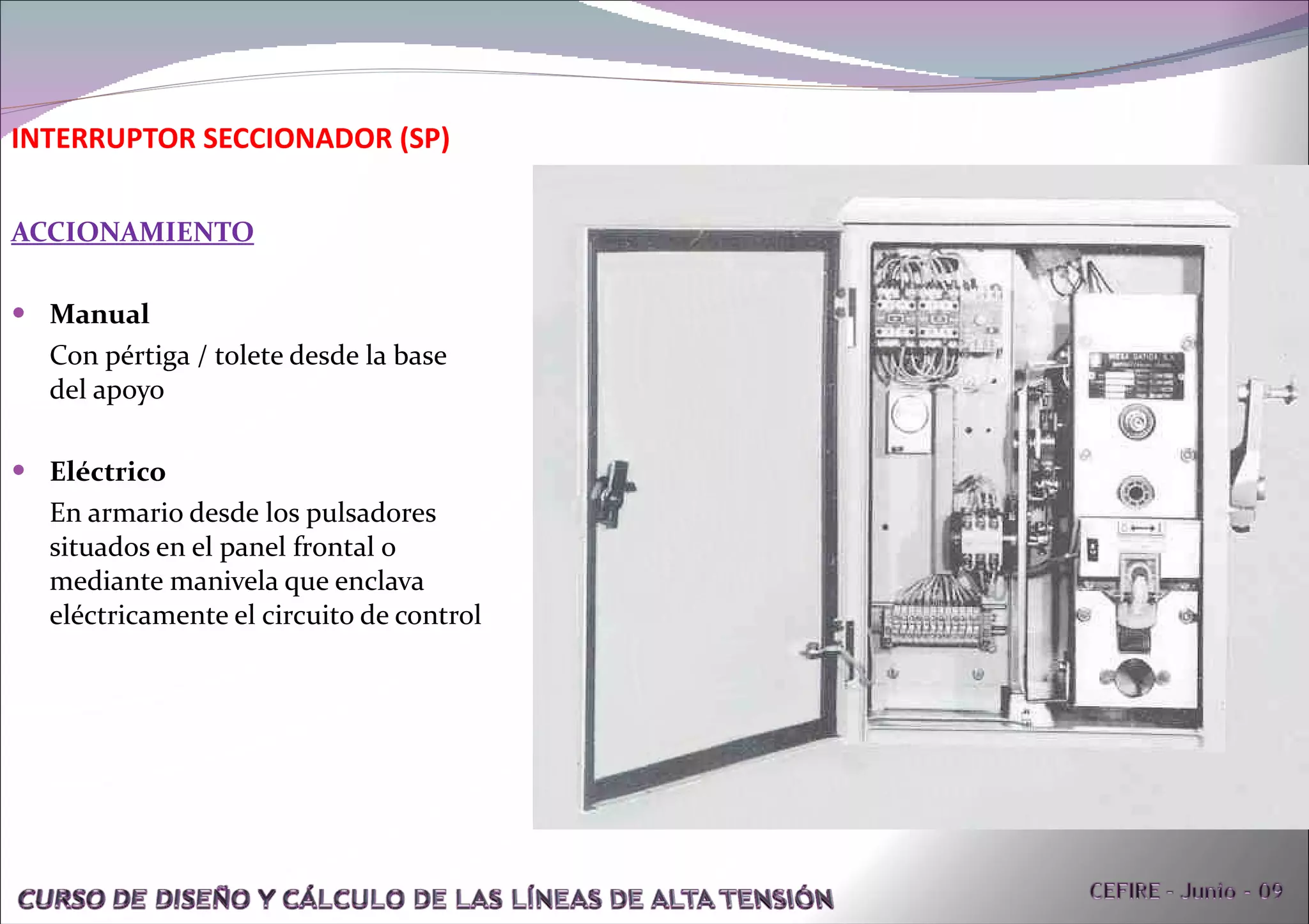 ACCIONAMIENTO Manual Con pértiga / tolete desde la base del apoyo Eléctrico En armario desde los pulsadores situados en el panel frontal o mediante manivela que enclava eléctricamente el circuito de control INTERRUPTOR SECCIONADOR (SP)  