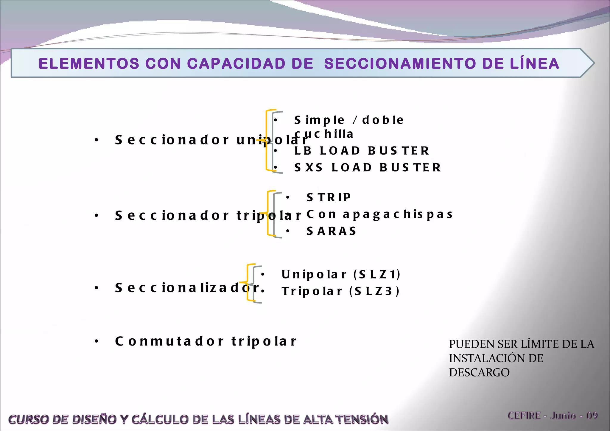 PUEDEN SER LÍMITE DE LA INSTALACIÓN DE DESCARGO Seccionador unipolar Seccionador tripolar Seccionalizador  Conmutador tripolar Simple / doble cuchilla LB LOAD BUSTER SXS LOAD BUSTER Unipolar (SLZ1) Tripolar (SLZ3) STRIP Con apagachispas SARAS ELEMENTOS CON CAPACIDAD DE  SECCIONAMIENTO DE LÍNEA 