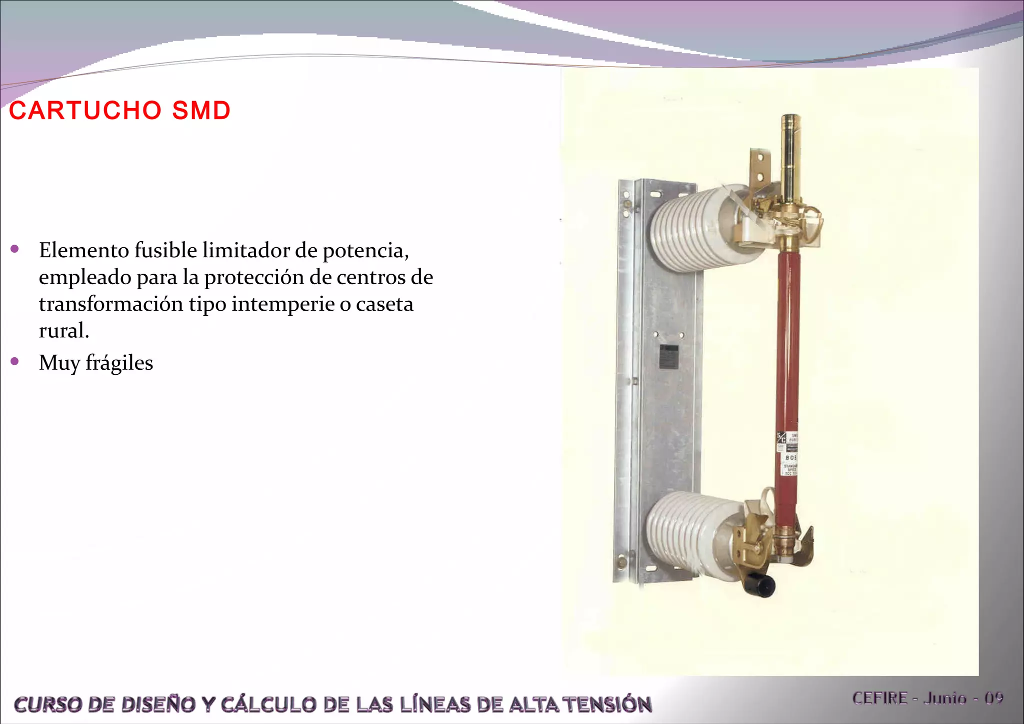 CARTUCHO SMD Elemento fusible limitador de potencia, empleado para la protección de centros de transformación tipo intemperie o caseta rural. Muy frágiles 