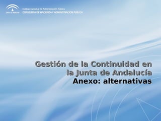 Gestión de la Continuidad enGestión de la Continuidad en
la Junta de Andalucíala Junta de Andalucía
Anexo: alternativasAnexo: alternativas
 