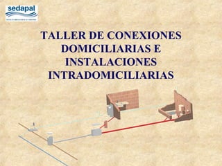 TALLER DE CONEXIONES
DOMICILIARIAS E
INSTALACIONES
INTRADOMICILIARIAS
 