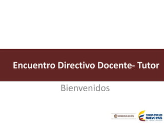 Bienvenidos
Encuentro Directivo Docente- Tutor
 