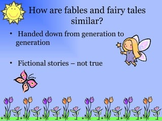 How are fables and fairy tales similar? Handed down from generation to generation Fictional stories – not   true 