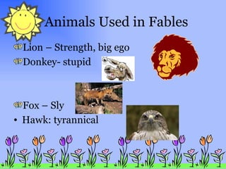 Animals Used in Fables Lion – Strength, big ego Donkey- stupid Fox – Sly Hawk: tyrannical 