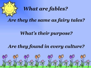 What are fables? Are they the same as fairy tales? What’s their purpose? Are they found in every culture? 