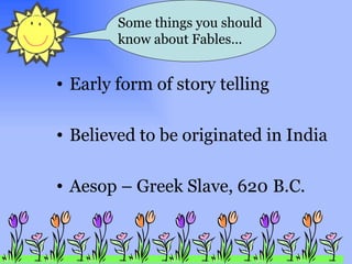 y Early form of story telling Believed to be originated in India Aesop – Greek Slave, 620   B.C. Some things you should know about Fables… 