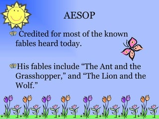 AESOP Credited for most of the known fables heard today.  His fables include “The Ant and the Grasshopper,” and “The Lion and the Wolf.” 
