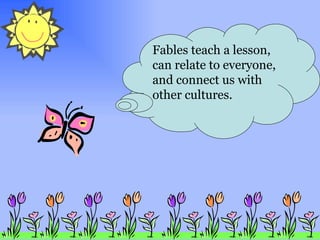 Fables teach a lesson, can relate to everyone, and connect us with other cultures. 