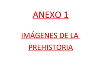 ANEXO 1

IMÁGENES DE LA
  PREHISTORIA
 