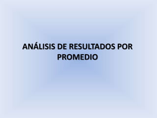 ANÁLISIS DE RESULTADOS POR
PROMEDIO
 