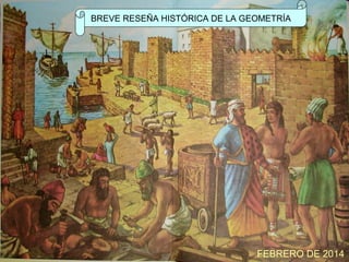 BREVE RESEÑA HISTÓRICA DE LA GEOMETRÍA

FEBRERO DE 2014

 