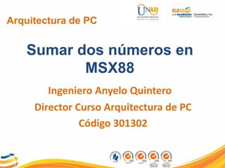 Arquitectura de PC
Sumar dos números en
MSX88
Ingeniero Anyelo Quintero
Director Curso Arquitectura de PC
Código 301302
 