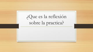 la reflexion sobre la practica docente . | PPTX