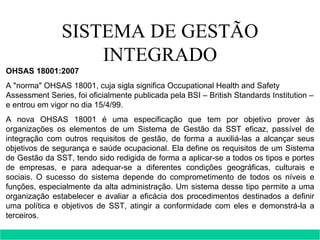 SISTEMA DE GESTÃO INTEGRADO OHSAS 18001:2007 A &quot;norma&quot; OHSAS 18001, cuja sigla significa Occupational Health and...