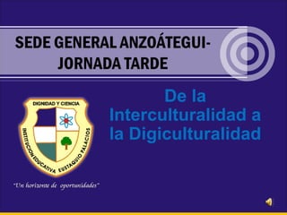 De la
Interculturalidad a
la Digiculturalidad
SEDE GENERAL ANZOÁTEGUI-
JORNADA TARDE
 