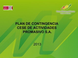 PLAN DE CONTINGENCIA
CESE DE ACTIVIDADES
PROMASIVO S.A.
2013
 
